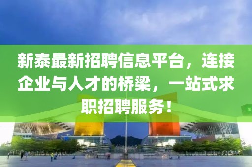 新泰最新招聘信息平台，连接企业与人才的桥梁，一站式求职招聘服务！