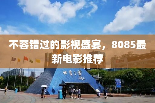 不容错过的影视盛宴，8085最新电影推荐