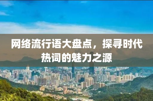 网络流行语大盘点，探寻时代热词的魅力之源