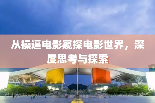 从操逼电影窥探电影世界，深度思考与探索