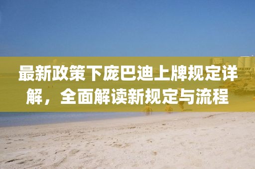 最新政策下庞巴迪上牌规定详解，全面解读新规定与流程
