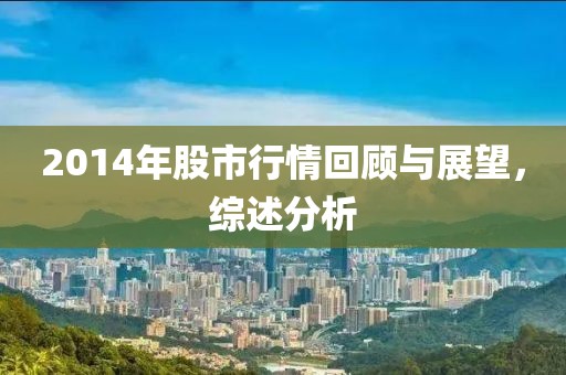 2014年股市行情回顾与展望，综述分析