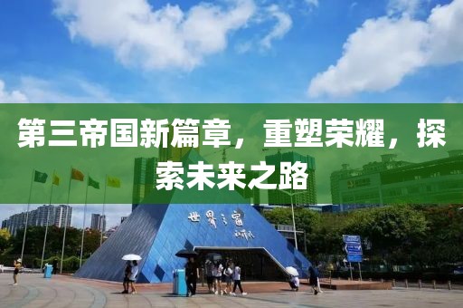 第三帝国新篇章，重塑荣耀，探索未来之路