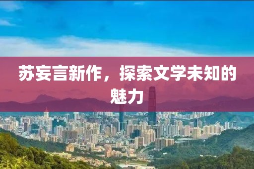 苏妄言新作，探索文学未知的魅力