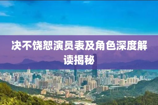 决不饶恕演员表及角色深度解读揭秘