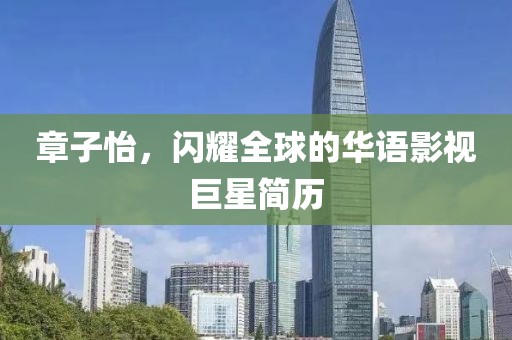 章子怡，闪耀全球的华语影视巨星简历