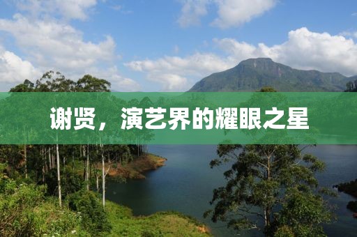 谢贤，演艺界的耀眼之星