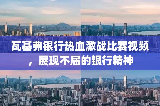 瓦基弗银行热血激战比赛视频，展现不屈的银行精神