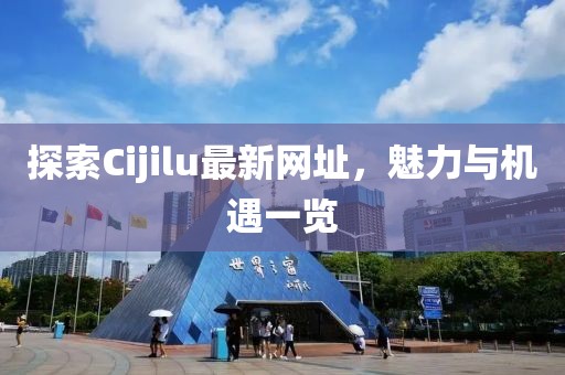 探索Cijilu最新网址，魅力与机遇一览