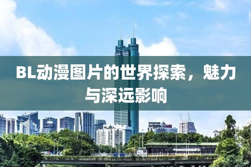 BL动漫图片的世界探索，魅力与深远影响
