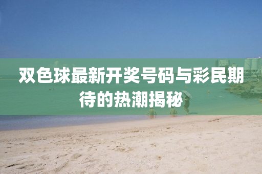 双色球最新开奖号码与彩民期待的热潮揭秘
