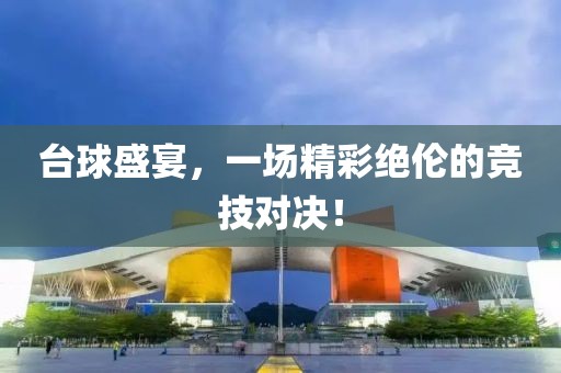 台球盛宴，一场精彩绝伦的竞技对决！