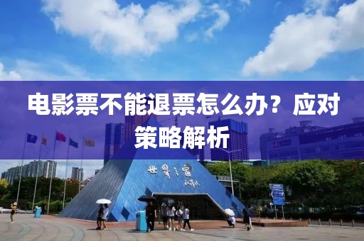 电影票不能退票怎么办？应对策略解析