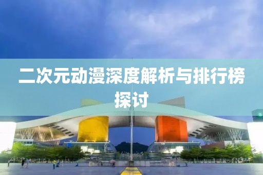 二次元动漫深度解析与排行榜探讨