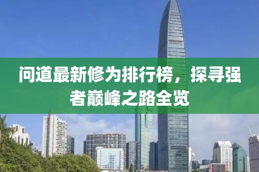 问道最新修为排行榜，探寻强者巅峰之路全览