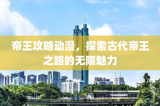 帝王攻略动漫，探索古代帝王之路的无限魅力