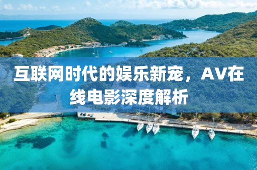 互联网时代的娱乐新宠，AV在线电影深度解析