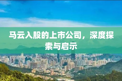 马云入股的上市公司，深度探索与启示