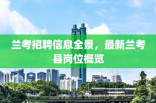 兰考招聘信息全景，最新兰考县岗位概览