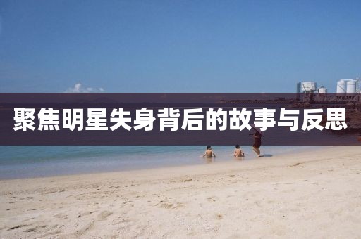 聚焦明星失身背后的故事与反思