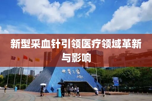新型采血针引领医疗领域革新与影响