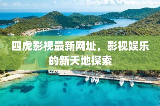四虎影视最新网址，影视娱乐的新天地探索