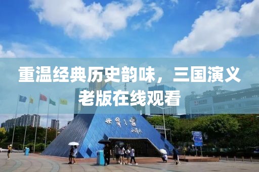 重温经典历史韵味，三国演义老版在线观看