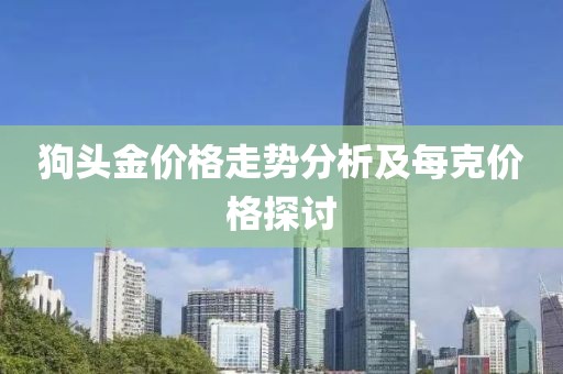 狗头金价格走势分析及每克价格探讨