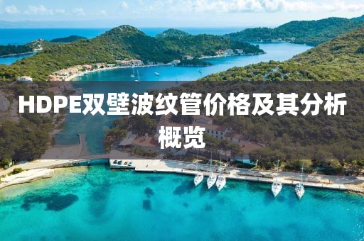 HDPE双壁波纹管价格及其分析概览