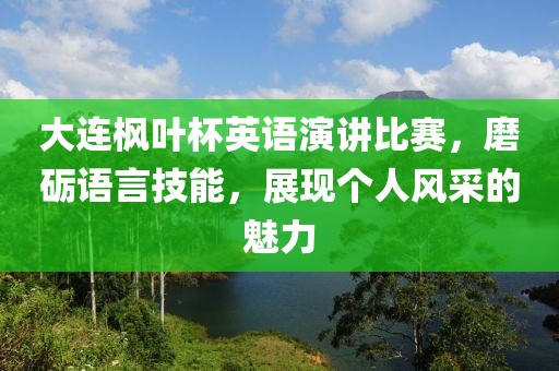 大连枫叶杯英语演讲比赛，磨砺语言技能，展现个人风采的魅力