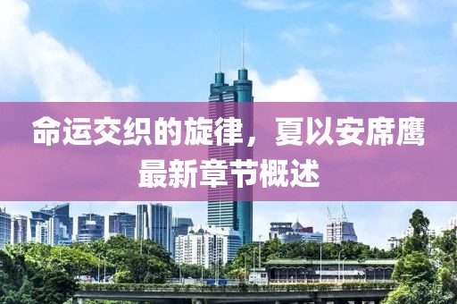 命运交织的旋律，夏以安席鹰最新章节概述