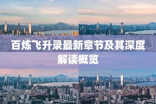 百炼飞升录最新章节及其深度解读概览