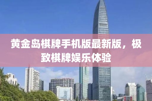 黄金岛棋牌手机版最新版，极致棋牌娱乐体验