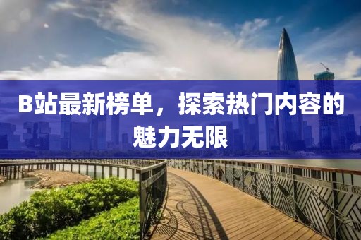B站最新榜单，探索热门内容的魅力无限