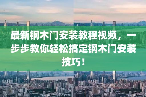 最新钢木门安装教程视频，一步步教你轻松搞定钢木门安装技巧！