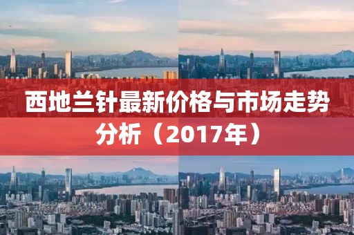 西地兰针最新价格与市场走势分析（2017年）