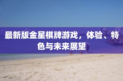 最新版金星棋牌游戏，体验、特色与未来展望