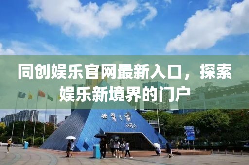 同创娱乐官网最新入口，探索娱乐新境界的门户