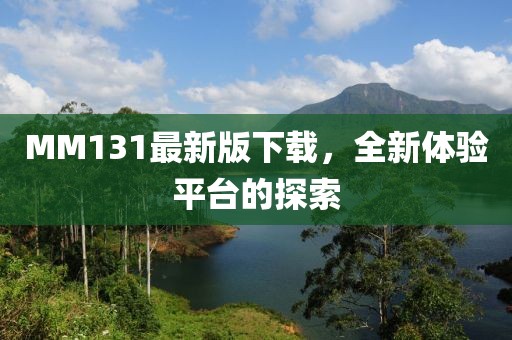 MM131最新版下载，全新体验平台的探索