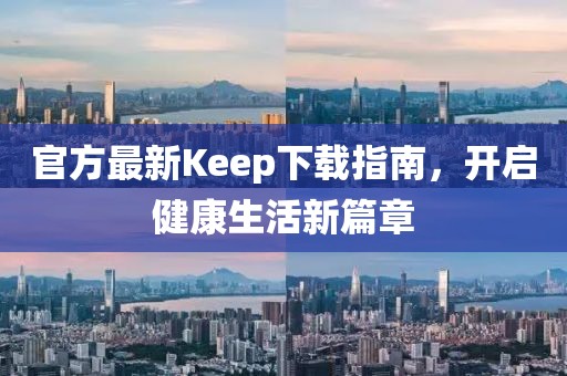 官方最新Keep下载指南，开启健康生活新篇章