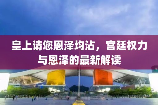 皇上请您恩泽均沾，宫廷权力与恩泽的最新解读