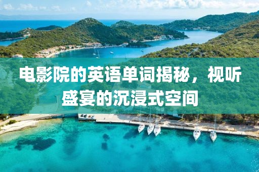 电影院的英语单词揭秘，视听盛宴的沉浸式空间