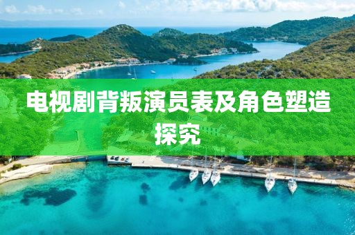 电视剧背叛演员表及角色塑造探究