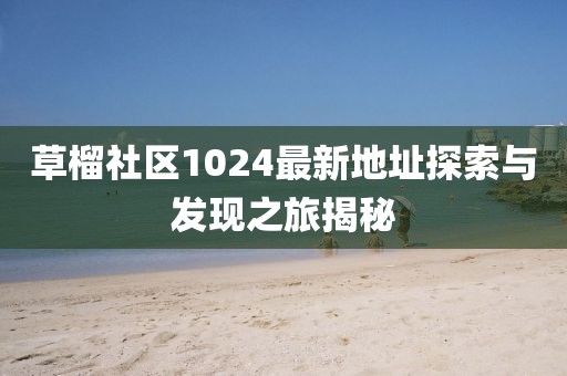 草榴社区1024最新地址探索与发现之旅揭秘