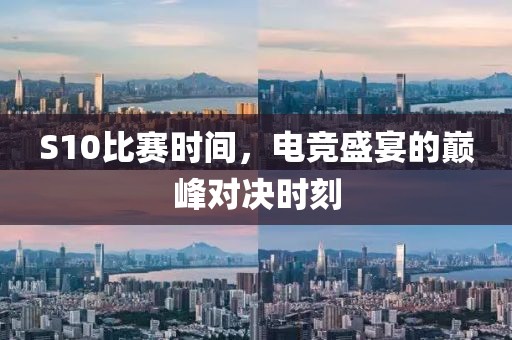 S10比赛时间，电竞盛宴的巅峰对决时刻
