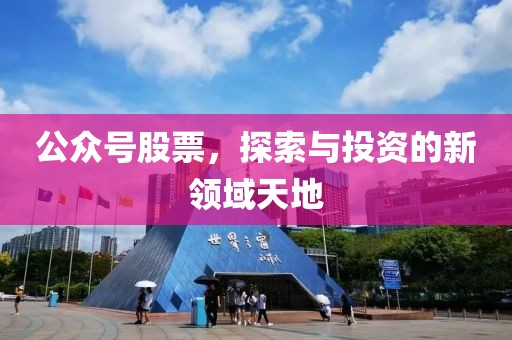 公众号股票，探索与投资的新领域天地