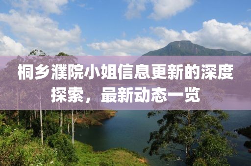 桐乡濮院小姐信息更新的深度探索，最新动态一览