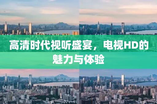 高清时代视听盛宴，电视HD的魅力与体验