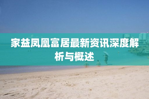 家益凤凰富居最新资讯深度解析与概述
