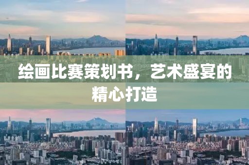 绘画比赛策划书，艺术盛宴的精心打造